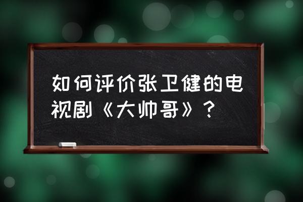 大帅哥tvb粤语版 如何评价张卫健的电视剧《大帅哥》？