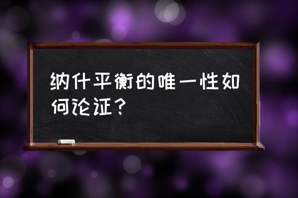 纯策略纳什均衡唯一吗 纳什平衡的唯一性如何论证？