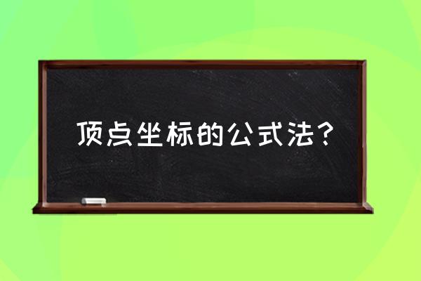 求顶点坐标的公式是什么 顶点坐标的公式法？