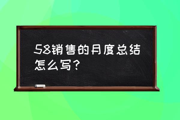 销售个人月度工作总结 58销售的月度总结怎么写？