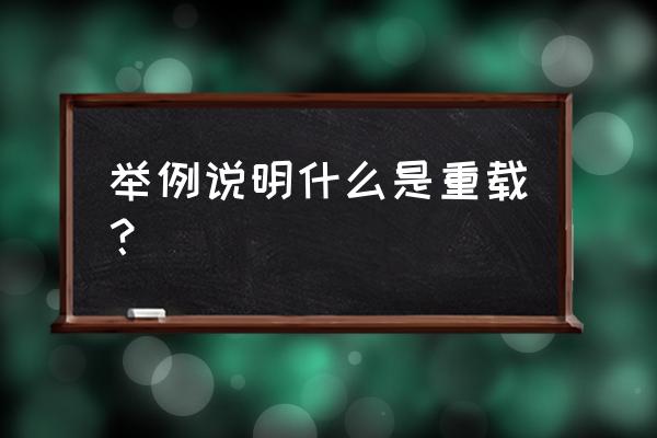 举例方法的重载 举例说明什么是重载？