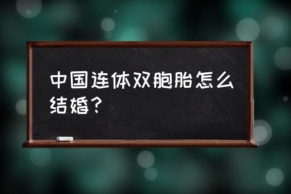 连体双胞胎结婚 中国连体双胞胎怎么结婚？