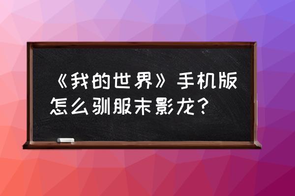 手游末影龙怎么驯服 《我的世界》手机版怎么驯服末影龙？