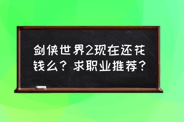 剑侠世界2职业推荐 剑侠世界2现在还花钱么？求职业推荐？