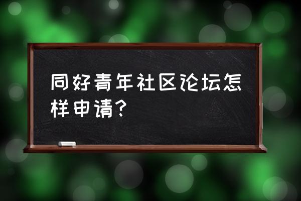 同好原创老梦 同好青年社区论坛怎样申请？