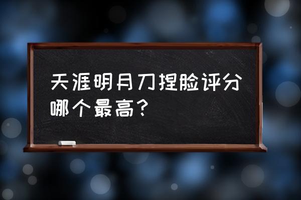 天刀手游捏脸数据 天涯明月刀捏脸评分哪个最高？