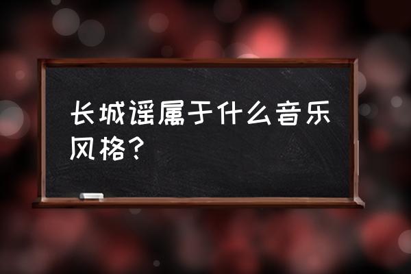 长城谣f调简单伴奏 长城谣属于什么音乐风格？