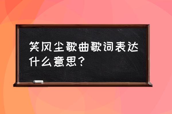 东方不败之风云再起含义 笑风尘歌曲歌词表达什么意思？