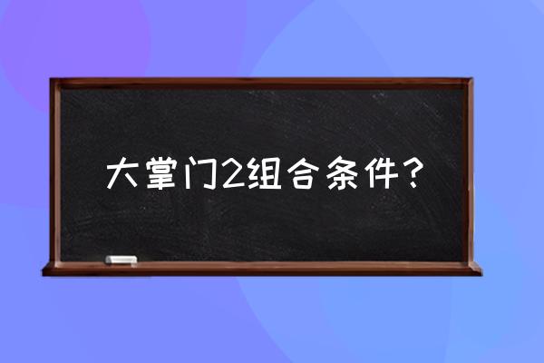 大掌门和大掌门2区别 大掌门2组合条件？