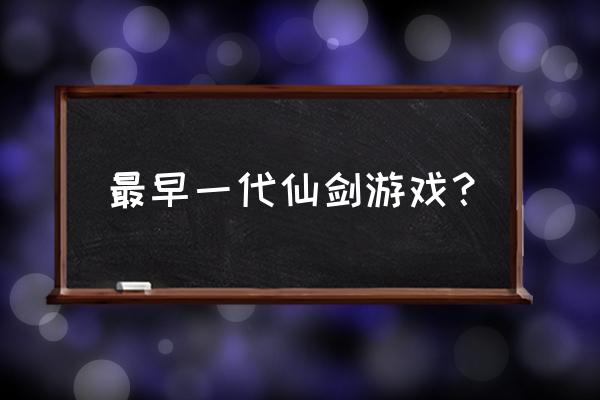 大宇资讯的游戏 最早一代仙剑游戏？