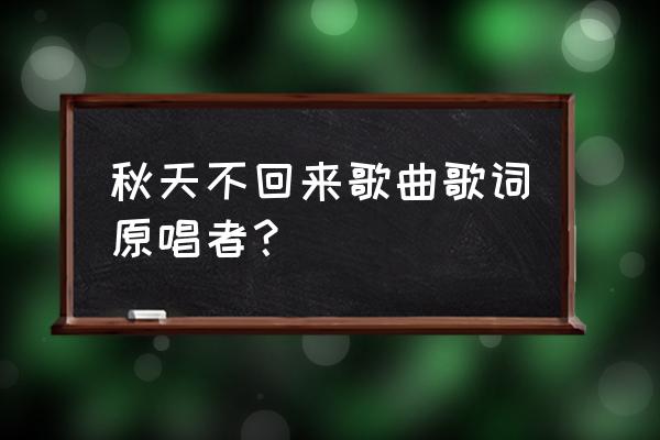 秋天不回来原版 秋天不回来歌曲歌词原唱者？