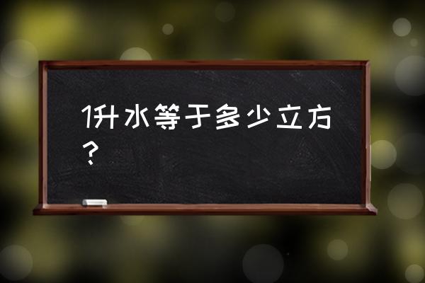 一升水是多少立方米的水 1升水等于多少立方？