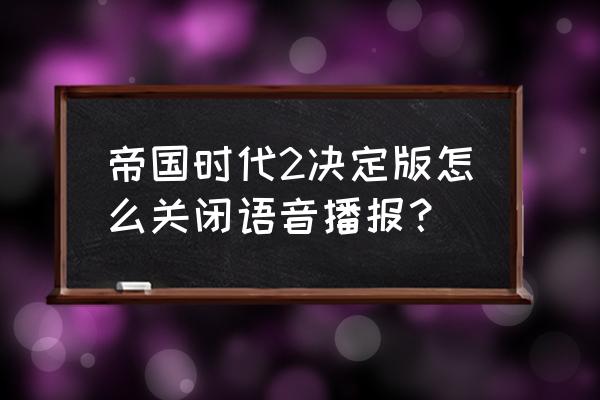 帝国时代2决定版 帝国时代2决定版怎么关闭语音播报？