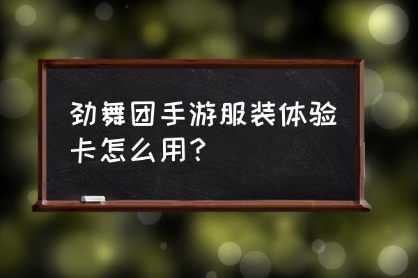 劲舞团手游礼包 劲舞团手游服装体验卡怎么用？