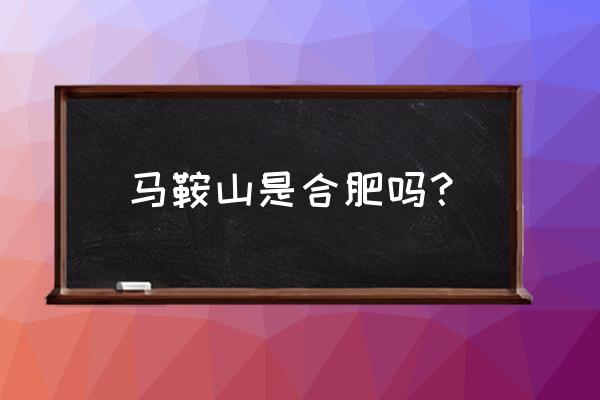 安徽马鞍山属于哪个市 马鞍山是合肥吗？