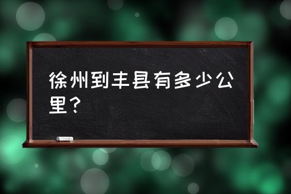 徐州到丰县多少公里 徐州到丰县有多少公里？