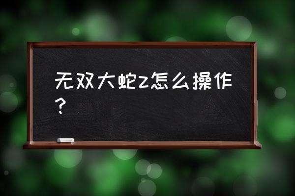 无双大蛇z全攻略 无双大蛇z怎么操作？