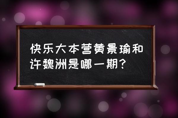 黄景瑜快乐大本营完整版 快乐大本营黄景瑜和许魏洲是哪一期？