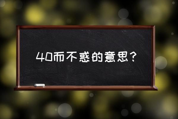 四十而不惑的真正含义 40而不惑的意思？