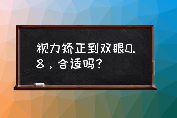 矫正视力一般是多少 视力矫正到双眼0.8，合适吗？