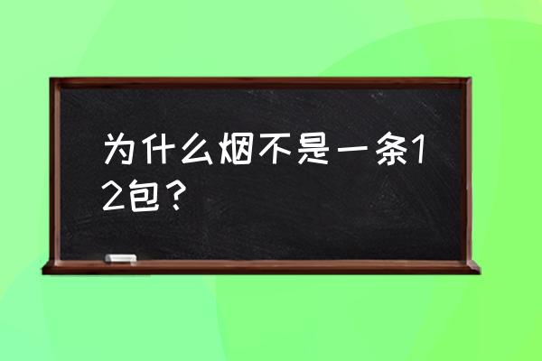 一条烟都是10包吗 为什么烟不是一条12包？