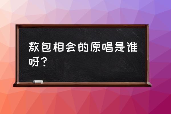 《敖包相会》的真正原唱 敖包相会的原唱是谁呀？