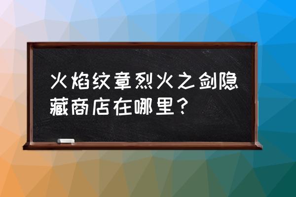 火纹烈火之剑隐藏商店 火焰纹章烈火之剑隐藏商店在哪里？