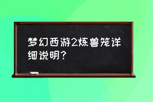 梦幻西游炼兽笼详解 梦幻西游2炼兽笼详细说明？