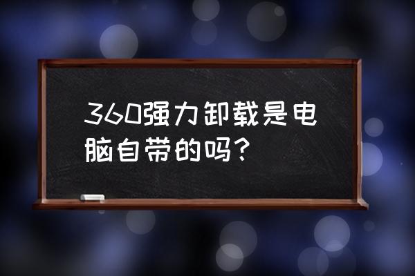 360强力卸载大师 360强力卸载是电脑自带的吗？