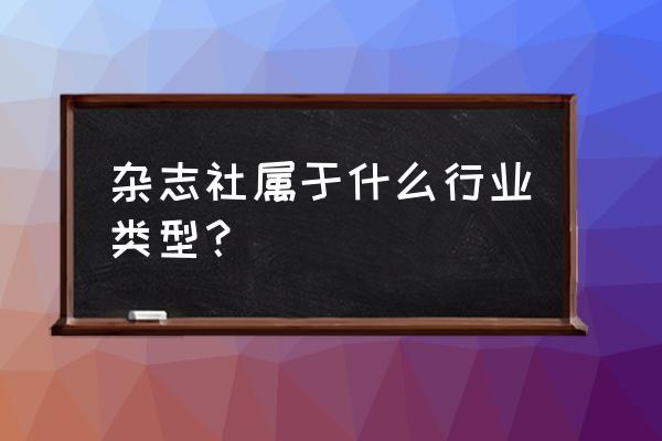 现代企业杂志社 杂志社属于什么行业类型？