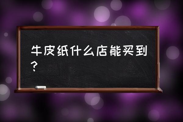 牛皮纸袋一般哪里有卖 牛皮纸什么店能买到？