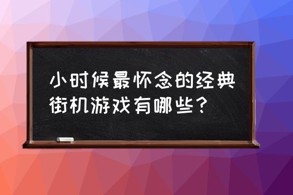 最老的街机游戏列表 小时候最怀念的经典街机游戏有哪些？