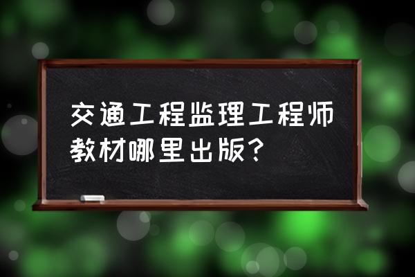 2020年监理工程师新版教材 交通工程监理工程师教材哪里出版？