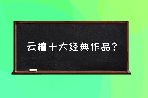 独宠旧爱 陆少的秘密情人 云檀十大经典作品？