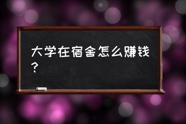 神马骑士团申请 大学在宿舍怎么赚钱？