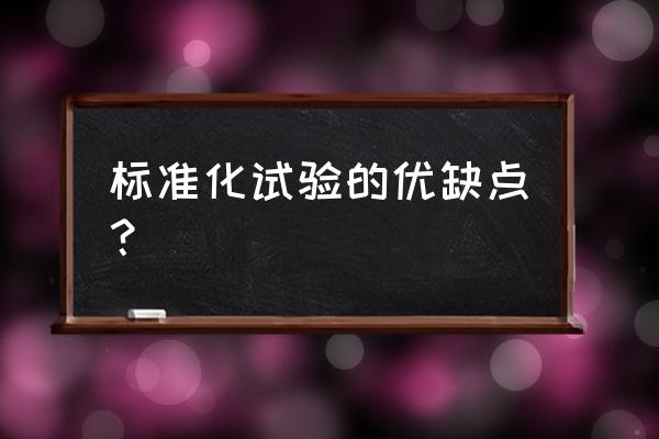 标准化考场的好处 标准化试验的优缺点？