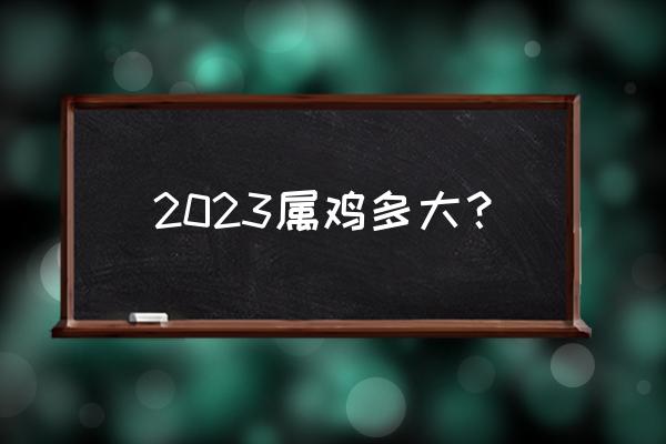 属鸡的今年三十几 2023属鸡多大？