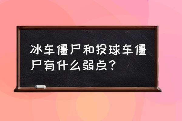 黑暗冰车僵尸 冰车僵尸和投球车僵尸有什么弱点？