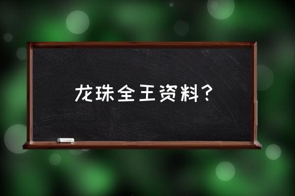 龙珠全王神 龙珠全王资料？