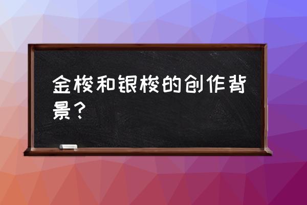 金梭和银梭表达什么心情 金梭和银梭的创作背景？