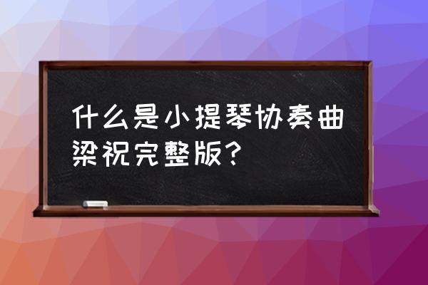 小提琴梁祝完整版 什么是小提琴协奏曲梁祝完整版？