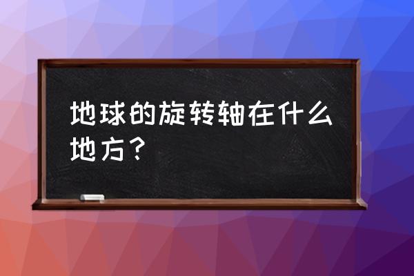 地球轴心存在吗 地球的旋转轴在什么地方？