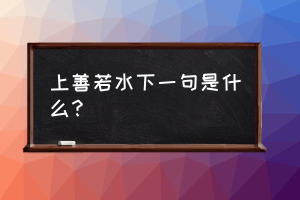 上善若水下句到底是什么 上善若水下一句是什么？