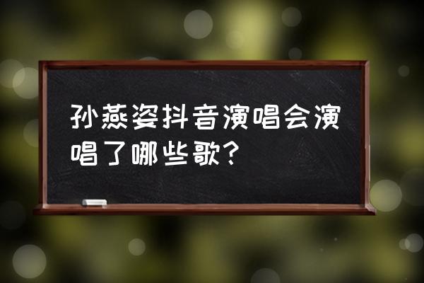 孙燕姿演唱会完整版 孙燕姿抖音演唱会演唱了哪些歌？