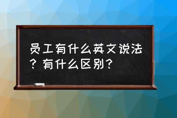 办公室职员英文 员工有什么英文说法？有什么区别？