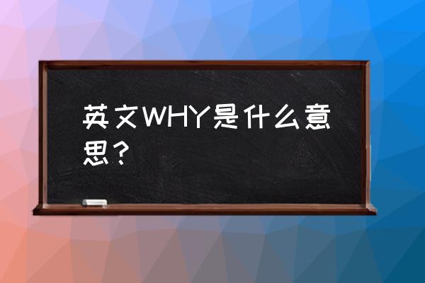 why是啥 英文WHY是什么意思？