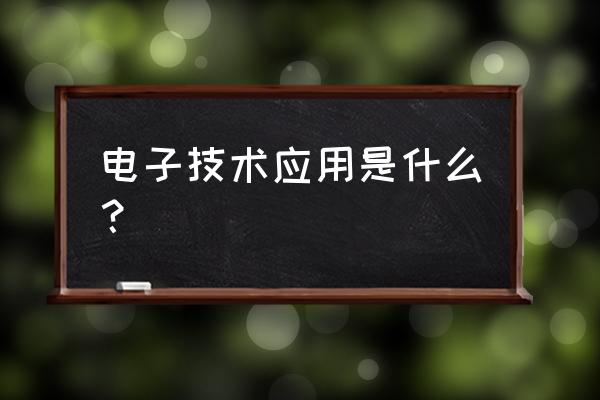 电子技术应用是干嘛的 电子技术应用是什么？