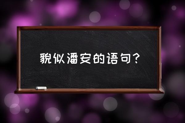 形容男人貌似潘安 貌似潘安的语句？