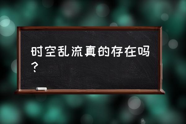 我经历了时空错乱吗 时空乱流真的存在吗？