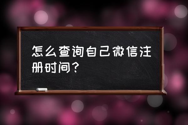 2020查询微信注册时间 怎么查询自己微信注册时间？